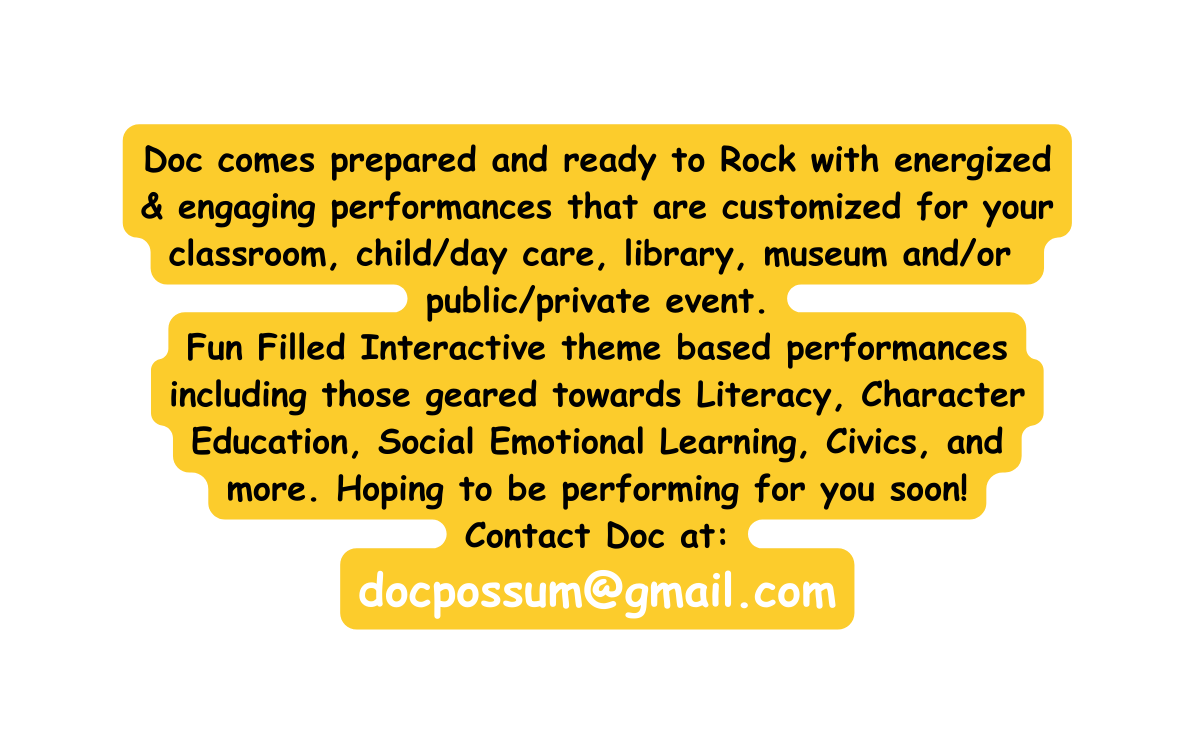 Doc comes prepared and ready to Rock with energized engaging performances that are customized for your classroom child day care library museum and or public private event Fun Filled Interactive theme based performances including those geared towards Literacy Character Education Social Emotional Learning Civics and more Hoping to be performing for you soon Contact Doc at docpossum gmail com